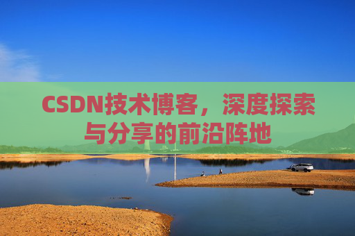 CSDN技术博客，深度探索与分享的前沿阵地